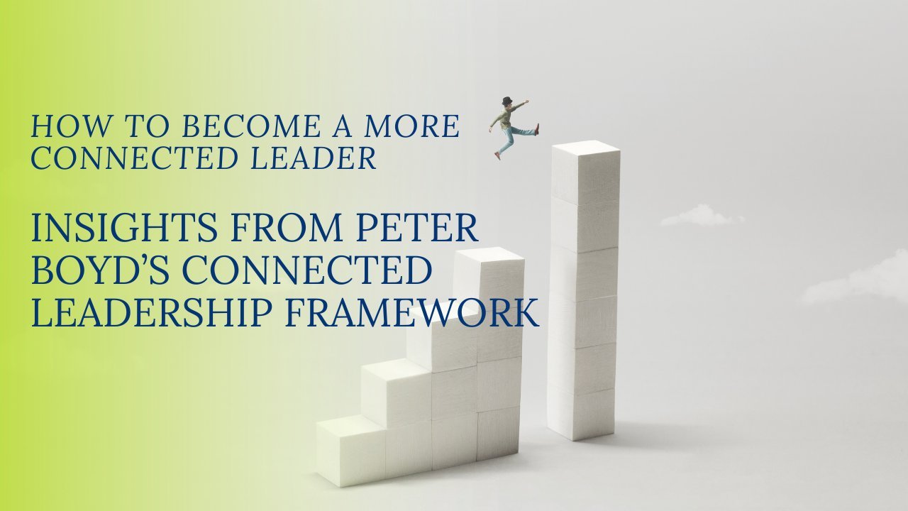 Cover graphic: How to Become a More Connected Leader, Insights from Peter Boyd's Connected Leadership Framework